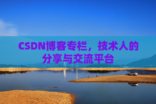 CSDN博客专栏，技术人的分享与交流平台